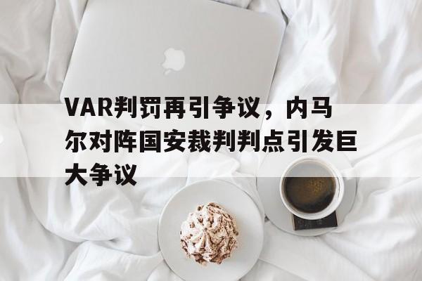 随机VAR判罚再引争议，内马尔对阵国安裁判判点引发巨大争议